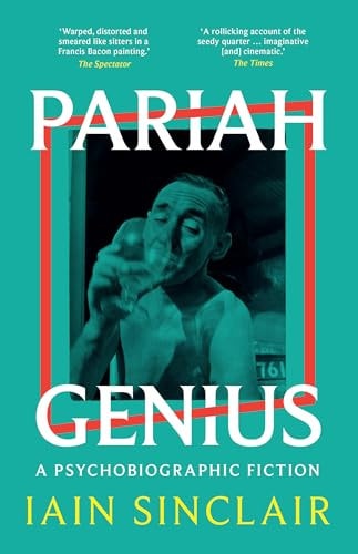 Pariah Genius A Psychobiographic Fiction by Iain Sinclair