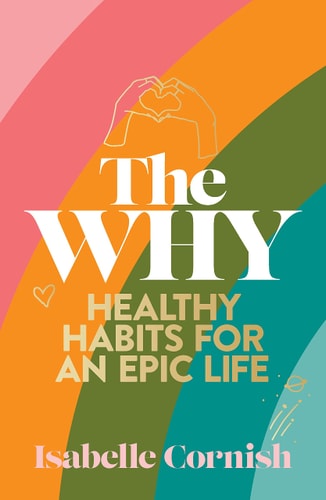 The Why: Healthy habits for a creative and epic life by Isabelle Cornish