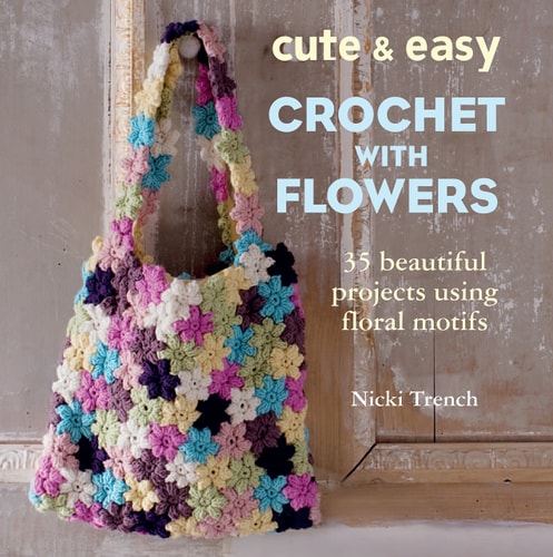 Cute and Easy Crocheted Flowers 35 Beautiful Projects Using Floral Motifs by Nicki Trench