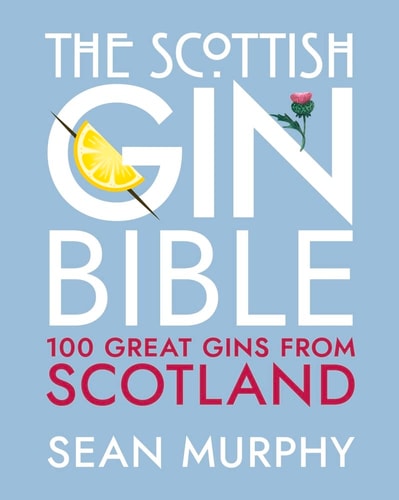 The Scottish Gin Bible: 100 Great Gins from Scotland by Sean Murphy