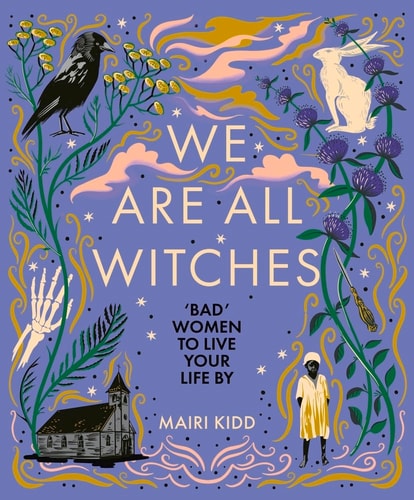 We Are All Witches: 'Bad' Women to Live Your Life By by Mairi Kidd