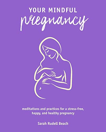 Your Mindful Pregnancy: Meditations and practices for a stress-free, happy, and healthy pregnancy by Sarah Rudell Beach