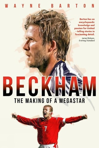 Beckham: The Making Of A Megastar by Wayne Barton
