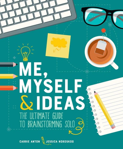 Me, Myself & Ideas: The Ultimate Guide to Brainstorming Solo by Carrie Anton | Jessica Nordskog