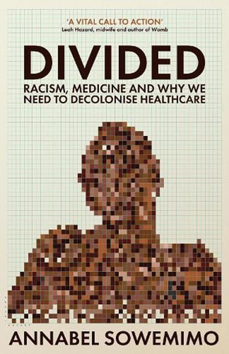 Divided: Racism, Medicine and Why We Need to Decolonise Healthcare by Annabel Sowemimo