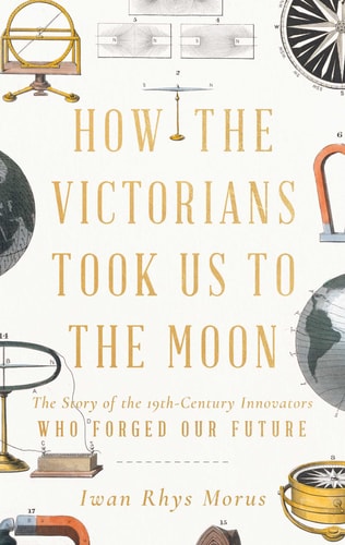 (TXS) How the Victorians Took Us to the Moon The Story of19th-Century Innovators by Iwan Rhys Morus