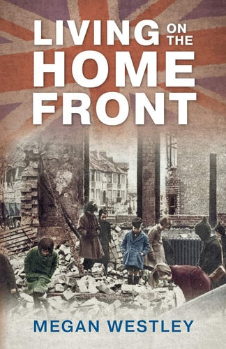 Living on the Home Front Back to Life During Word War II by Megan Westley