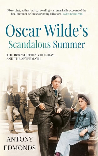 Oscar Wilde's Scandalous Summer: The 1894 Worthing Holiday and the Aftermath by Antony Edmonds