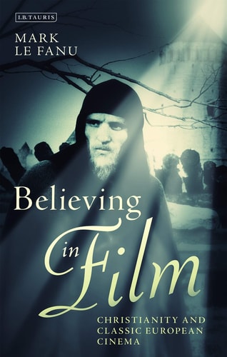 Believing in Film: Christianity and Classic European Cinema (Cinema and Society) by Mark Le Fanu