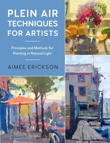 Plein Air Techniques for Artists: Principles and Methods for Painting in Natural Light by Erickson, Aimee