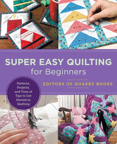 Super Easy Quilting for Beginners Patterns, Projects, and Tons of Tips to Get Started in Quilting by Editors of Quarry Books