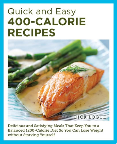 Quick and easy 400-calorie recipes: delicious and satisfying meals that keep you to a balanced 1200-calorie diet so you can lose weight without starving yourself by Logue, Dick