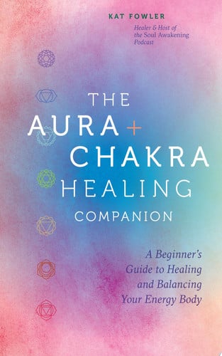 The Aura & Chakra Healing Companion: A Beginner's Guide to Healing & Balancing Your Energy Body by Kat Fowler