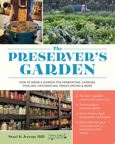 The Preserver's Garden How to Grow a Garden for Fermenting, Canning, Pickling, Dehydrating, Freeze Drying, and More by Staci and Jeremy Hill