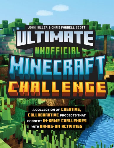 Ultimate unofficial Minecraft challenge: a collection of creative, collaborative projects that connect in-game challenges with hands-on activities by Miller, John | Scott, Chris Fornell