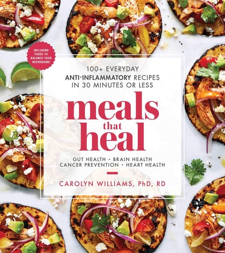 Meals That Heal: 100+ Everyday Anti-Inflammatory Recipes in 30 Minutes or Less: A Cookbook by Carolyn Williams Ph.D. RD