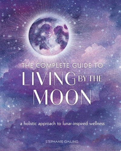 (TXS) The Complete Guide to Living by the Moon: A Holistic Approach to Lunar-Inspired Wellness by Stephanie Gailing