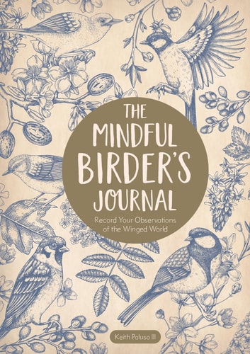 The Mindful Birder's Journal: Record Your Observations of the Winged World by Keith Paluso III