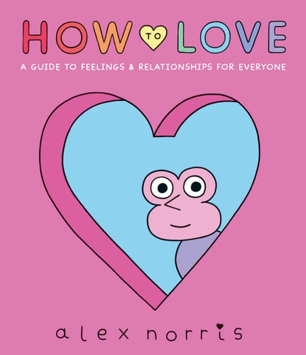 How to Love A Guide to Feelings and Relationships for Everyone by Alex Norris