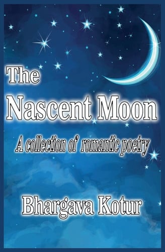 The Nascent Moon A Collection of Romantic Poetry by Bhargava R. Kotur