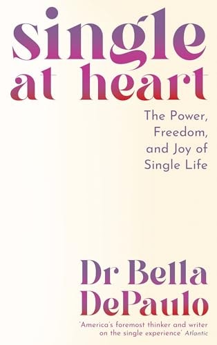 Single at Heart: The Power, Freedom & Joy of Single Life by Bella DePaulo | DR BELLA. DEPAULO