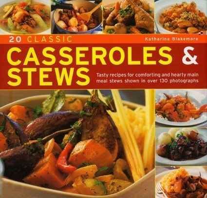 20 Classic Casseroles and Stews Tasty Recipes for Comforting and Hearty Main Meal Stews Shown in Over 130 Photographs by Katharine Blakemore