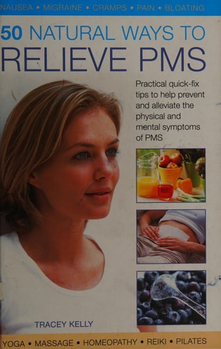 50 Natural Ways to Relieve PMS: Practical Quick-Fix Tips to Help Prevent and Alleviate the Physical and Mental Symptoms of PMS by Tracey Kelly