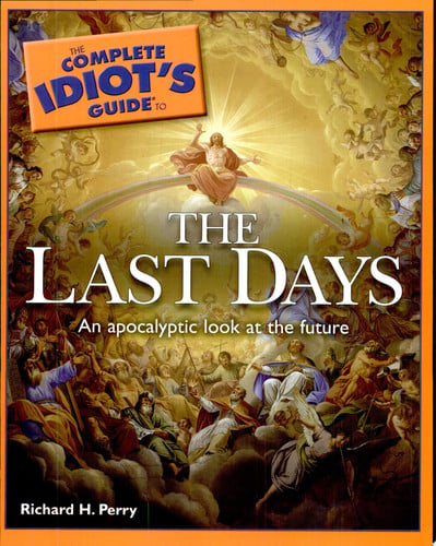 The complete idiot's guide to the last days: an apocalyptic look at the future by Perry, Richard H.