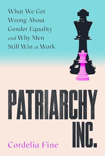 Patriarchy Inc What We Get Wrong about Gender Equality - and Why Men Still Win at Work by Cordelia Fine