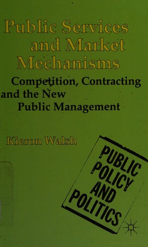 Public Services and Market Mechanisms Competition, Contracting and the New Public Management by Kieron Walsh