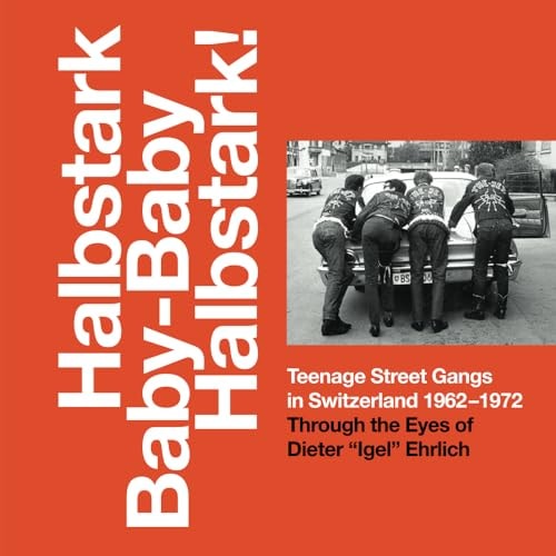 (TXS) Halbstark Baby Baby Halbstark!: Teenage Street Gangs in Switzerland 1962-72 by Dieter Ehrlich