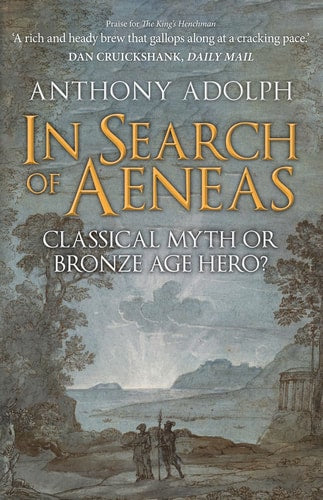 In Search of Aeneas: Classical Myth or Bronze Age Hero? by Anthony Adolph