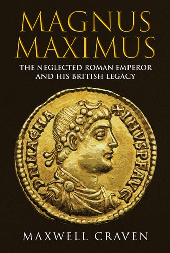 Magnus Maximus: The Forgotten Roman Emperor & his British Legacy by Maxwell Craven
