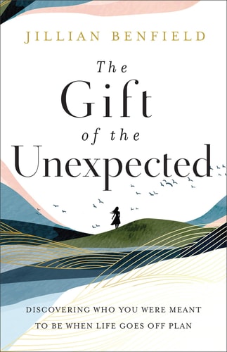 The Gift of the Unexpected: Discovering Who You Were Meant to Be When Life Goes Off Plan by Jillian Benfield