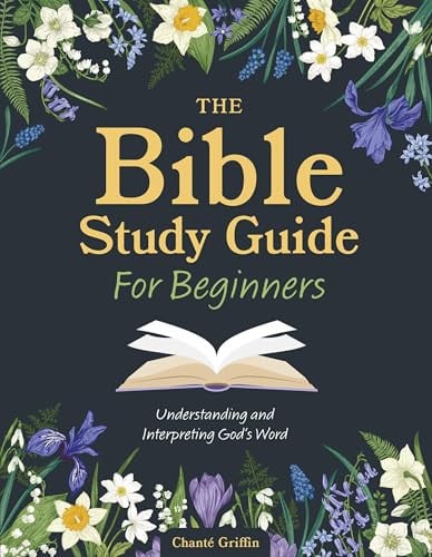 The Bible Study Guide for Beginners Understanding and Interpreting God's Word by Chante Griffin
