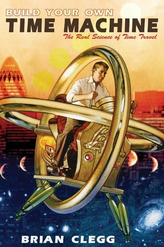 Build Your Own Time Machine: the real science of time travel by Brian Clegg