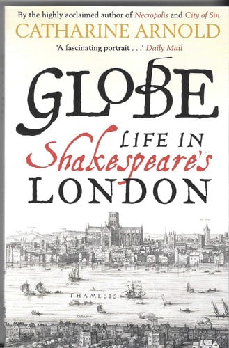 Globe - Life In Shakespeare's London by Catharine Arnold