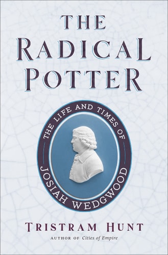 Radical Potter The Life and Times of Josiah Wedgwood (remainder mark) by Tristram Hunt