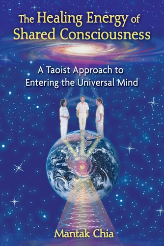 Healing Energy of Shared Consciousness A Taoist Approach to Entering the Universal Mind by Mantak Chia