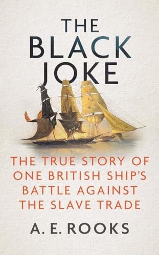 The Black Joke: The True Story of One British Ship's Battle Against the Slave Trade by A. E. Rooks
