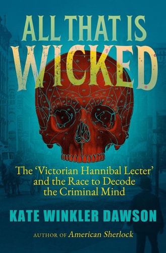 All That is Wicked: the 'Victorian Hannibal Lecter' by Kate Winkler Dawson
