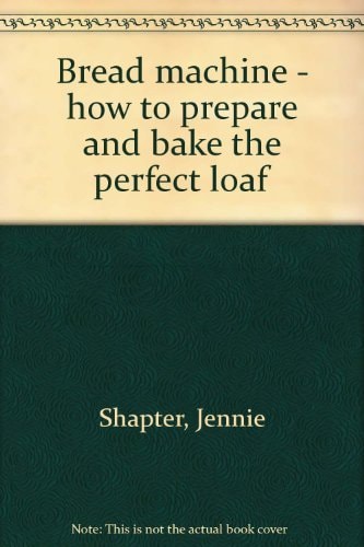 Bread machine - how to prepare and bake the perfect loaf by Jennie Shapter