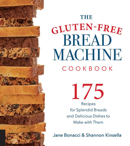The Gluten-Free Bread Machine Cookbook 175 Recipes for Splendid Breads and Delicious Dishes to Make with Them by Jane Bonacci | Shannon Kinsella