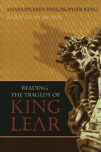 Shakespeare's Philosopher King Reading The Tragedy of King Lear by Guy Story Brown
