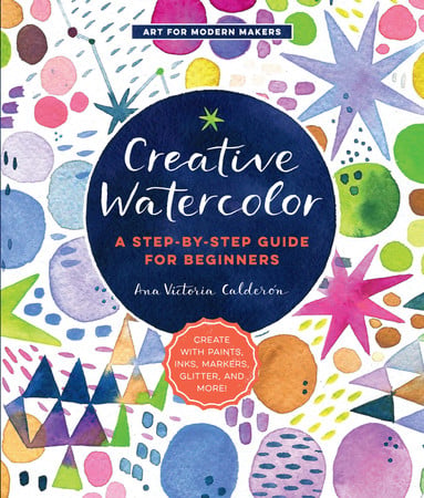Creative Watercolor: a step-by-step guide for beginners by Calderon, Ana Victoria