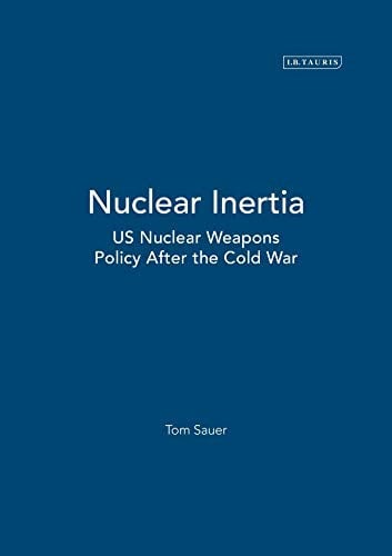 Nuclear Inertia US Nuclear Weapons Policy After the Cold War by Tom Sauer