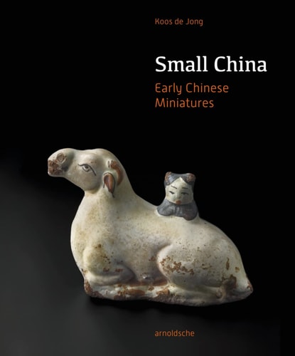 Small China Early Chinese Miniatures : a Rediscovered Cultural Phenomenon by Koos de Jong