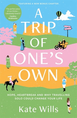 A Trip of One's Own: Hope, Heartbreak & Why Travelling Solo Could Change Your Life by Kate Wills