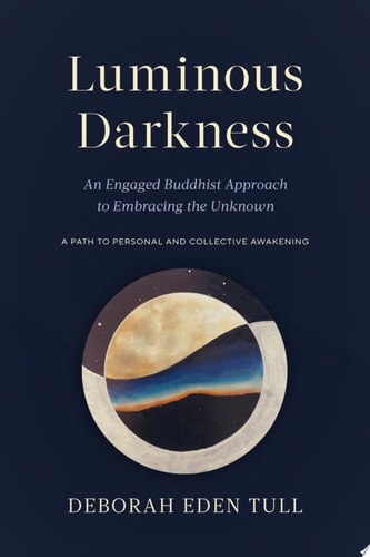 (TXS) Luminous Darkness: An Engaged Buddhist Approach to Embracing the Unknown by Deborah Eden Tull