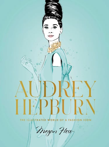 Audrey Hepburn: the illustrated world of a fashion icon by Hess, Megan